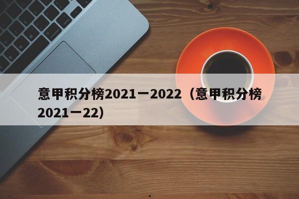 意甲积分榜2021一2022（意甲积分榜2021一22）