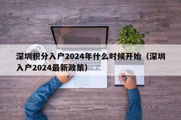 深圳积分入户2024年什么时候开始（深圳入户2024最新政策）