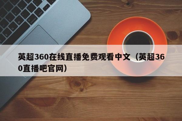 英超360在线直播免费观看中文（英超360直播吧官网）