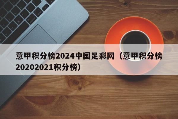 意甲积分榜2024中国足彩网（意甲积分榜20202021积分榜）